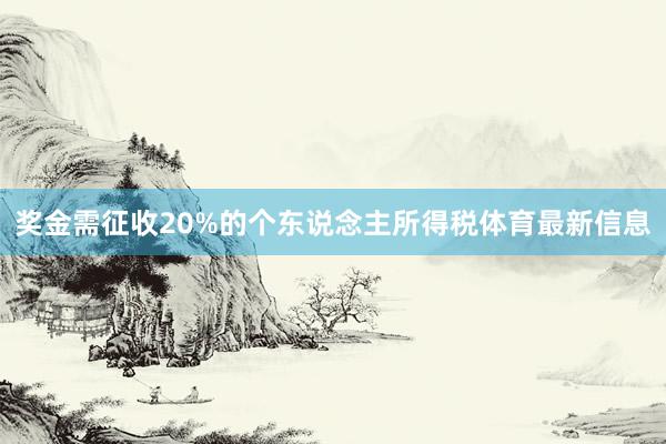 奖金需征收20%的个东说念主所得税体育最新信息