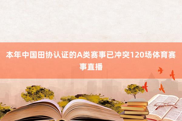 本年中国田协认证的A类赛事已冲突120场体育赛事直播