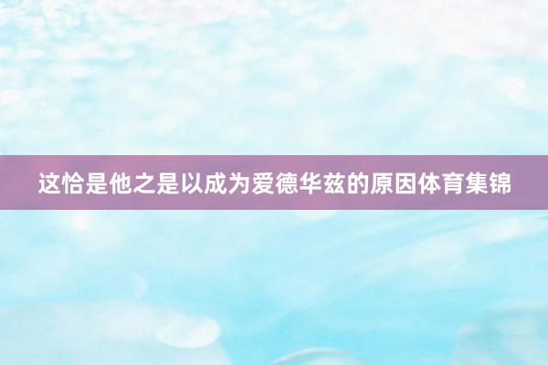 这恰是他之是以成为爱德华兹的原因体育集锦