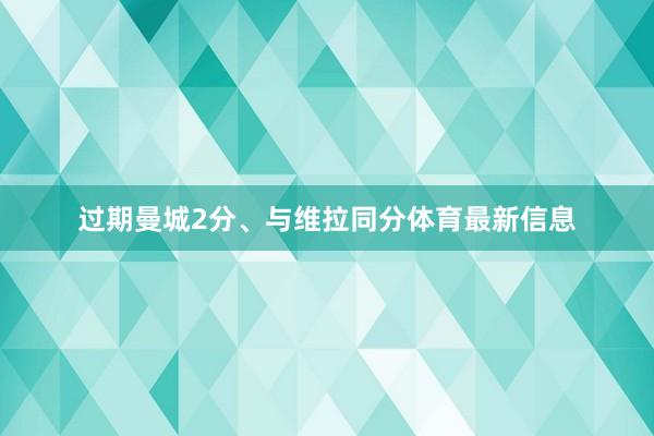 过期曼城2分、与维拉同分体育最新信息