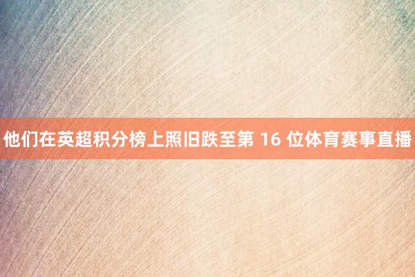 他们在英超积分榜上照旧跌至第 16 位体育赛事直播