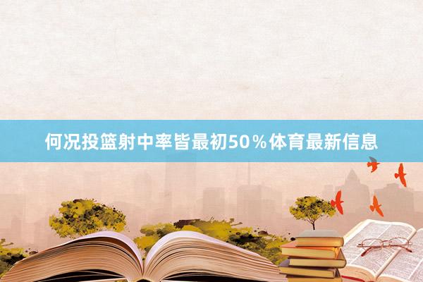 何况投篮射中率皆最初50％体育最新信息