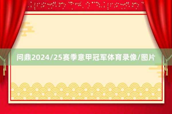 问鼎2024/25赛季意甲冠军体育录像/图片
