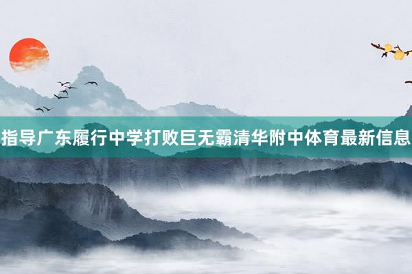 指导广东履行中学打败巨无霸清华附中体育最新信息