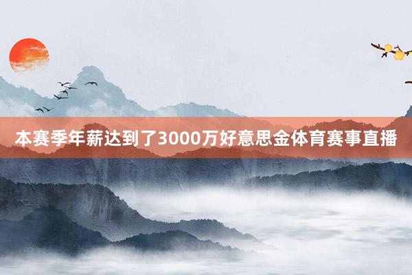 本赛季年薪达到了3000万好意思金体育赛事直播