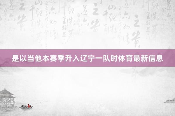 是以当他本赛季升入辽宁一队时体育最新信息