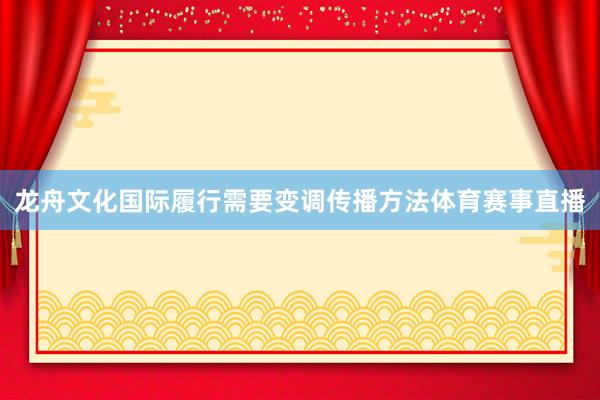 龙舟文化国际履行需要变调传播方法体育赛事直播
