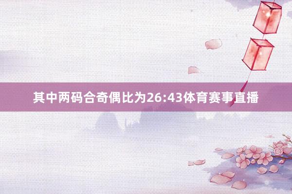 其中两码合奇偶比为26:43体育赛事直播