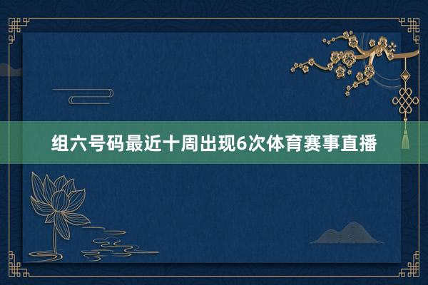 组六号码最近十周出现6次体育赛事直播