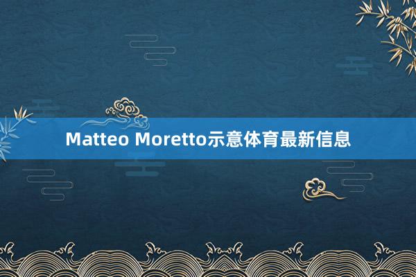 Matteo Moretto示意体育最新信息