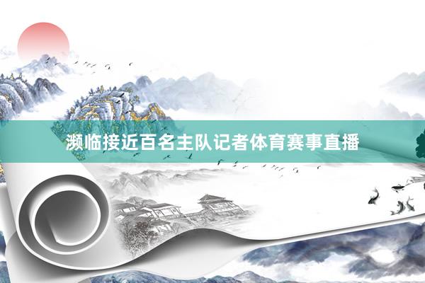 濒临接近百名主队记者体育赛事直播