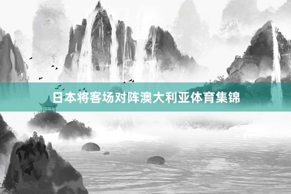 日本将客场对阵澳大利亚体育集锦