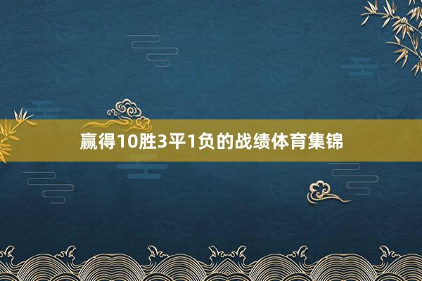 赢得10胜3平1负的战绩体育集锦