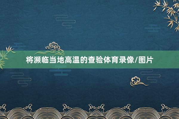 将濒临当地高温的查验体育录像/图片