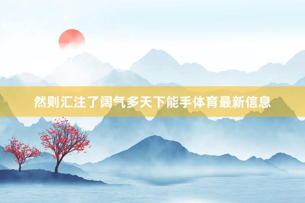 然则汇注了阔气多天下能手体育最新信息