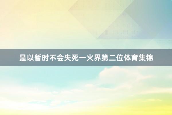 是以暂时不会失死一火界第二位体育集锦