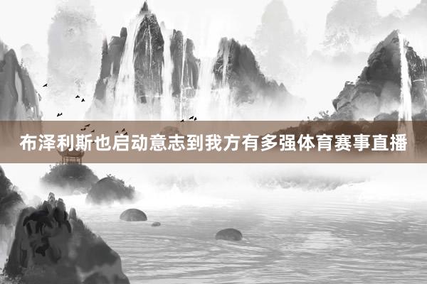 布泽利斯也启动意志到我方有多强体育赛事直播