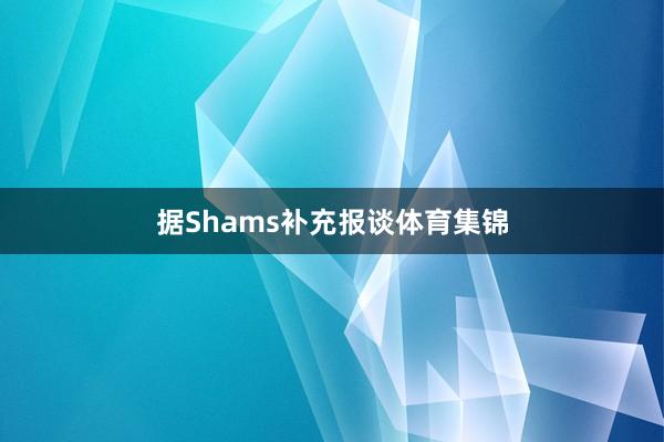 据Shams补充报谈体育集锦