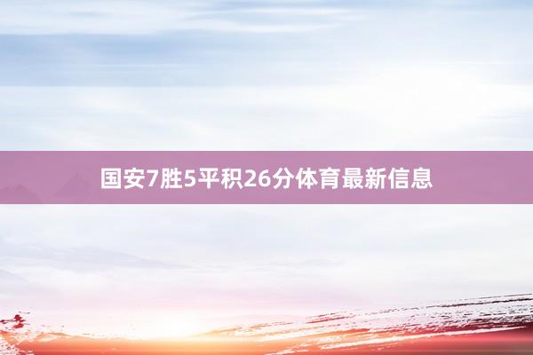 国安7胜5平积26分体育最新信息