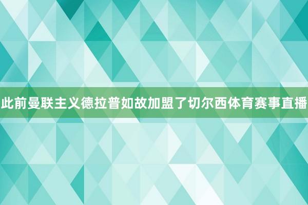 此前曼联主义德拉普如故加盟了切尔西体育赛事直播