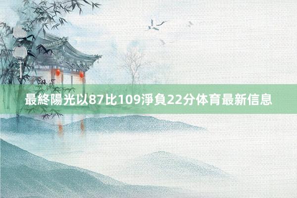 最終陽光以87比109淨負22分体育最新信息