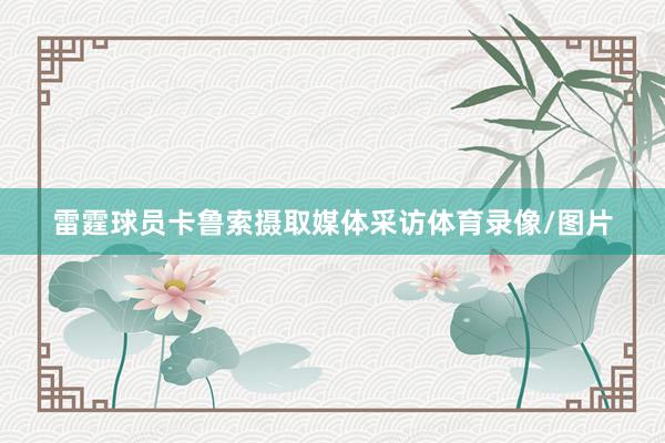 雷霆球员卡鲁索摄取媒体采访体育录像/图片