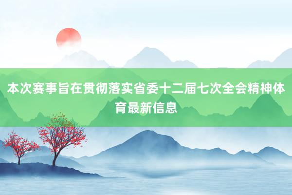 本次赛事旨在贯彻落实省委十二届七次全会精神体育最新信息