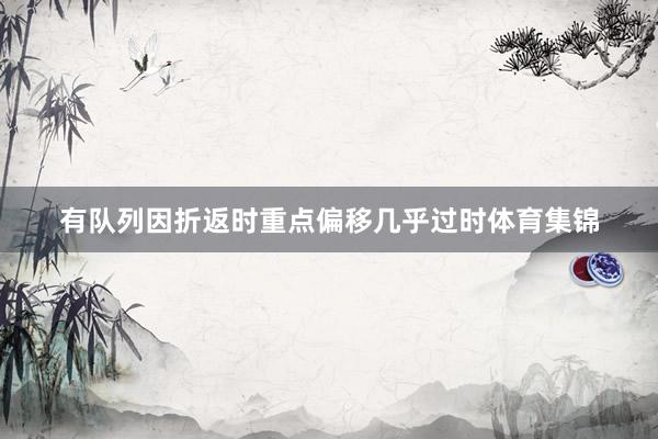 有队列因折返时重点偏移几乎过时体育集锦
