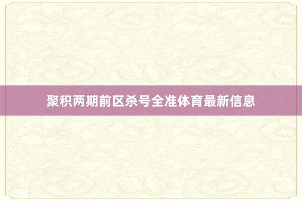 聚积两期前区杀号全准体育最新信息