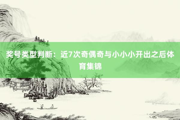 奖号类型判断：近7次奇偶奇与小小小开出之后体育集锦