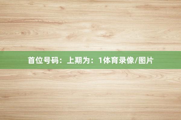 首位号码：上期为：1体育录像/图片