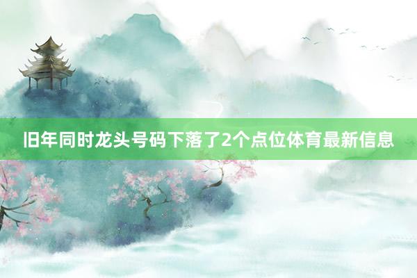 旧年同时龙头号码下落了2个点位体育最新信息