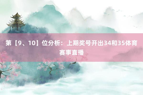 第【9、10】位分析：上期奖号开出34和35体育赛事直播