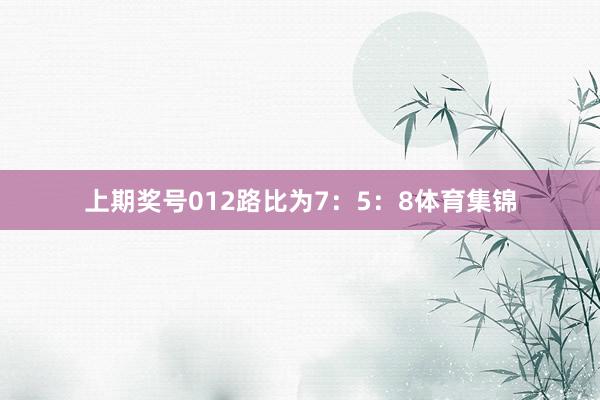 上期奖号012路比为7：5：8体育集锦