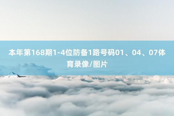 本年第168期1-4位防备1路号码01、04、07体育录像/图片
