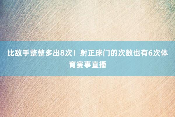 比敌手整整多出8次！射正球门的次数也有6次体育赛事直播