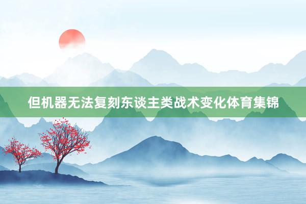 但机器无法复刻东谈主类战术变化体育集锦