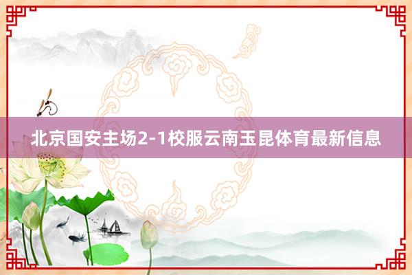 北京国安主场2-1校服云南玉昆体育最新信息
