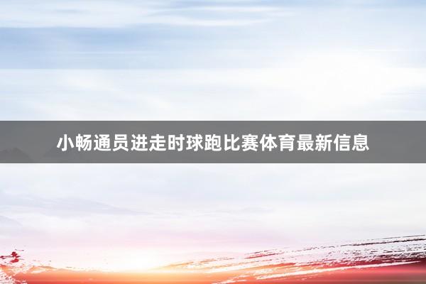 小畅通员进走时球跑比赛体育最新信息