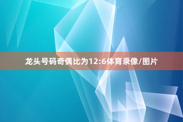 龙头号码奇偶比为12:6体育录像/图片