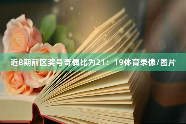 近8期前区奖号奇偶比为21：19体育录像/图片