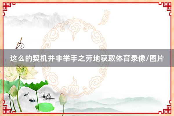 这么的契机并非举手之劳地获取体育录像/图片