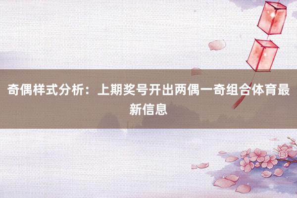 奇偶样式分析：上期奖号开出两偶一奇组合体育最新信息