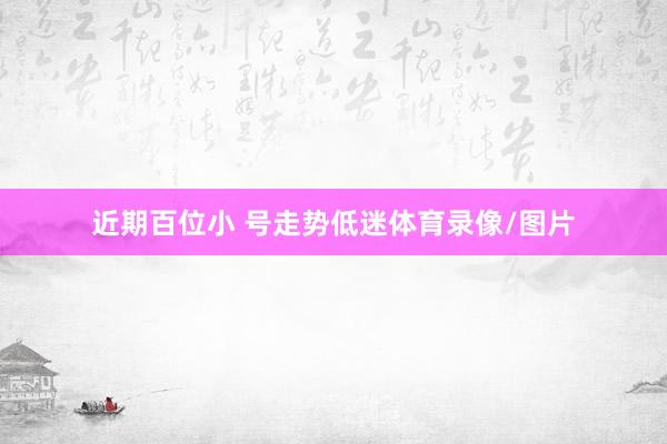 近期百位小 号走势低迷体育录像/图片