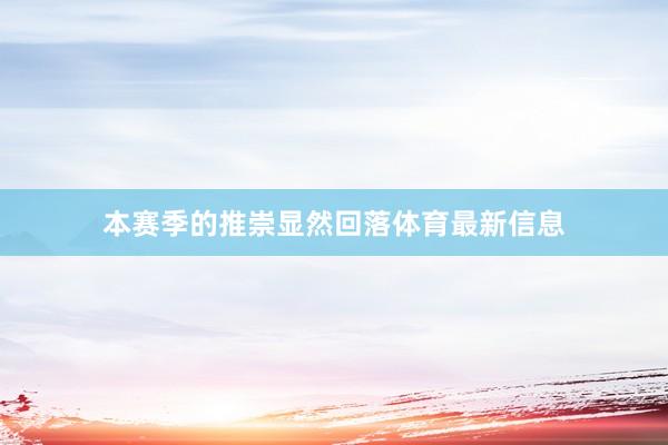 本赛季的推崇显然回落体育最新信息