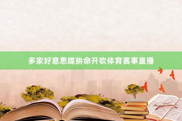 多家好意思媒拚命开吹体育赛事直播