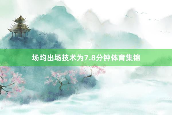 场均出场技术为7.8分钟体育集锦