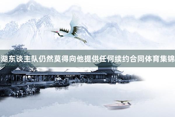 湖东谈主队仍然莫得向他提供任何续约合同体育集锦