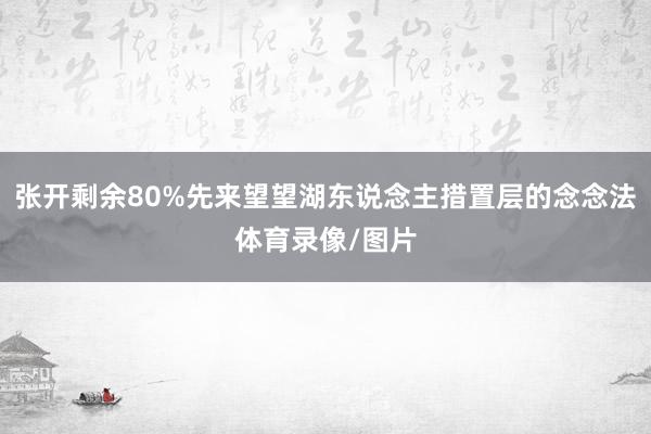 张开剩余80%先来望望湖东说念主措置层的念念法体育录像/图片
