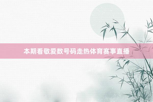 本期看敬爱数号码走热体育赛事直播